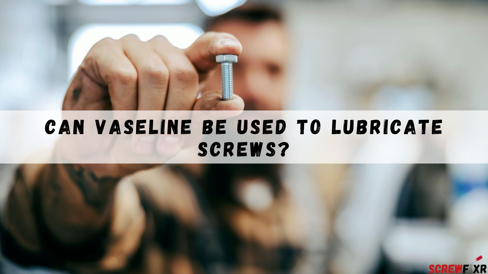 Can Vaseline Be Used To Lubricate Screws