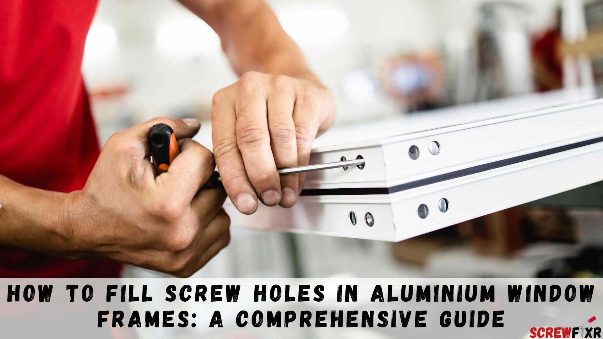 How To Fill Screw Holes In Aluminium Window Frames: A Comprehensive Guide